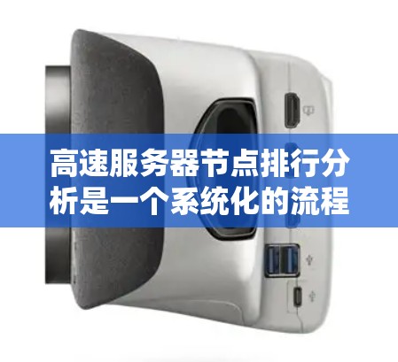 高速服务器节点排行分析是一个系统化的流程，旨在优化服务器性能和可靠性。以下是一个结构化的分析过程