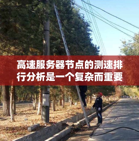 高速服务器节点的测速排行分析是一个复杂而重要的过程，它帮助用户选择适合自己的服务器节点，优化性能。以下是对高速服务器节点测速排行的系统性分析和总结