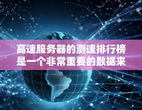 高速服务器的测速排行榜是一个非常重要的数据来源，可以帮助你了解服务器的实际性能和表现。以下是一些常用的高速服务器测速排行榜和工具，帮助你进行评估