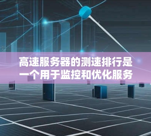 高速服务器的测速排行是一个用于监控和优化服务器性能的工具，主要通过分析服务器在特定时间内的流量变化来评估其性能。以下是关于高速服务器测速排行的详细介绍