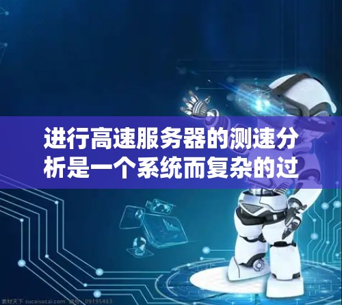 进行高速服务器的测速分析是一个系统而复杂的过程,涉及多个步骤和工具的使用。以下是分步骤的指南,帮助您系统地进行测速分析 进行高速服务器的测速分析是一个系统而复杂的过程,涉及多个步骤和工具的使用。以下是分步骤的指南,帮助您系统地进行测速分析