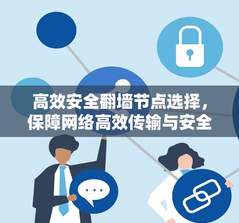 高效安全翻墙节点选择，保障网络高效传输与安全防护