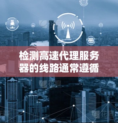 检测高速代理服务器的线路通常遵循以下步骤