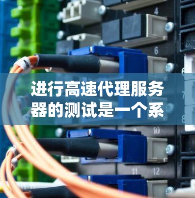 进行高速代理服务器的测试是一个系统工程，需要综合考虑性能、稳定性、抗干扰和资源管理等多方面因素。以下是详细而系统化的步骤指南，帮助您顺利完成测试