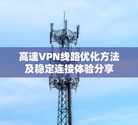 高速VPN线路优化方法及稳定连接体验分享