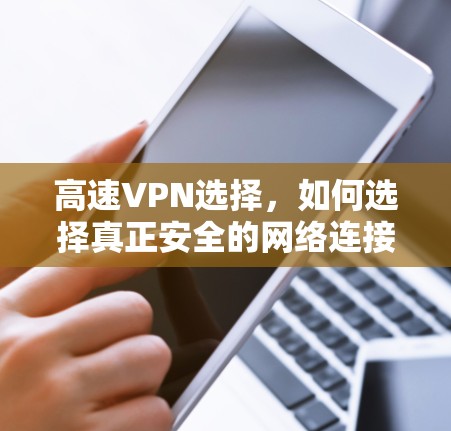 高速VPN选择，如何选择真正安全的网络连接