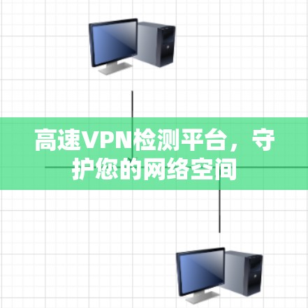 高速VPN检测平台，守护您的网络空间
