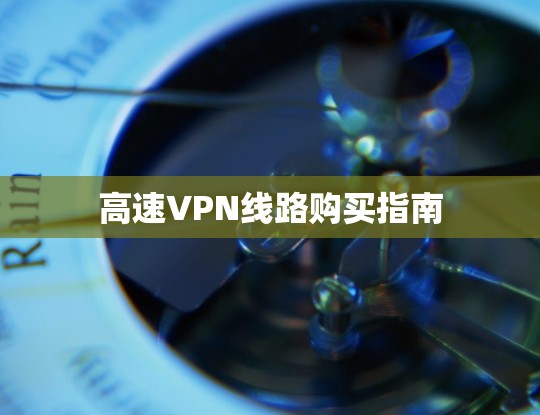 高速VPN线路购买指南