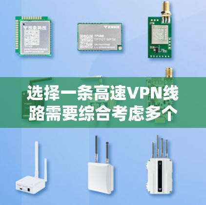 选择一条高速VPN线路需要综合考虑多个因素,以下是一些关键点的分析和推荐 选择一条高速VPN线路需要综合考虑多个因素,以下是一些关键点的分析和推荐