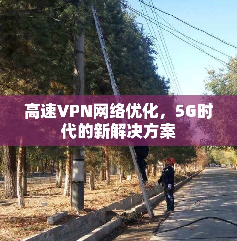 高速VPN网络优化，5G时代的新解决方案