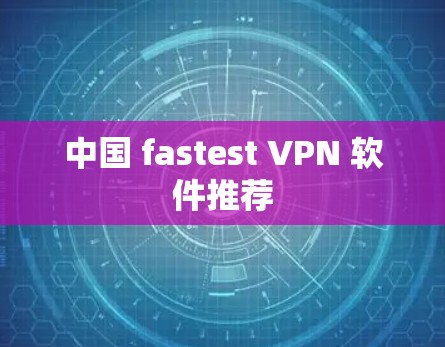 中国 fastest VPN 软件推荐