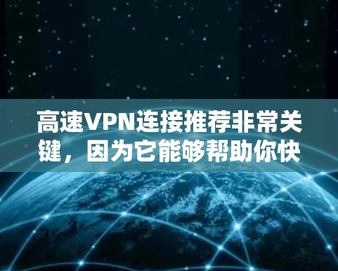 高速VPN连接推荐非常关键，因为它能够帮助你快速访问网络资源，满足你的在线需求。以下是一些推荐的高速VPN服务，涵盖了不同的使用场景和需求