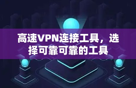高速VPN连接工具，选择可靠可靠的工具