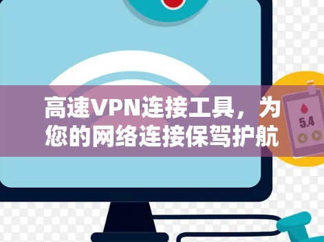 高速VPN连接工具，为您的网络连接保驾护航！