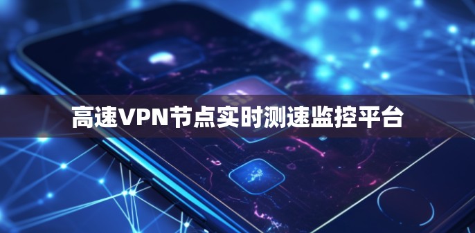 高速VPN节点实时测速监控平台