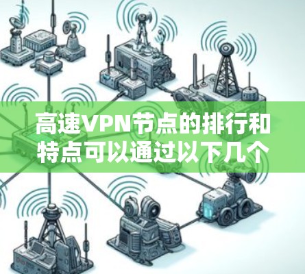 高速VPN节点的排行和特点可以通过以下几个方面进行梳理