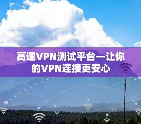 高速VPN测试平台—让你的VPN连接更安心