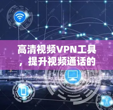 高清视频VPN工具，提升视频通话的安全性与效率