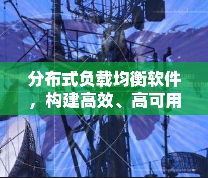 分布式负载均衡软件，构建高效、高可用的分布式系统