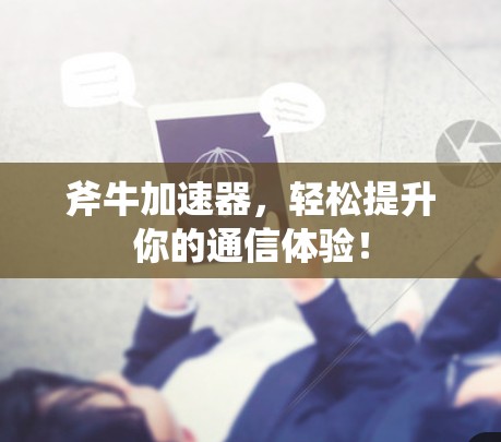 斧牛加速器，轻松提升你的通信体验！