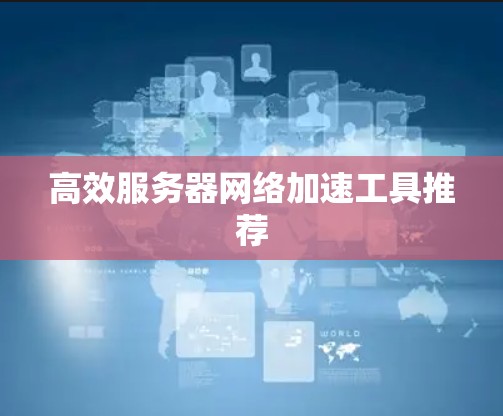 高效服务器网络加速工具推荐