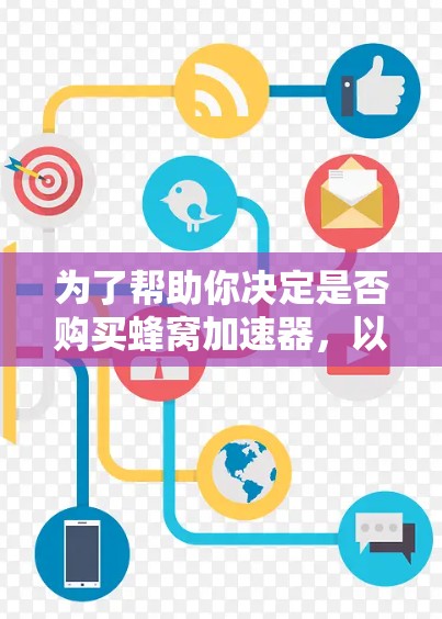 为了帮助你决定是否购买蜂窝加速器，以下是一个综合考虑的因素列表