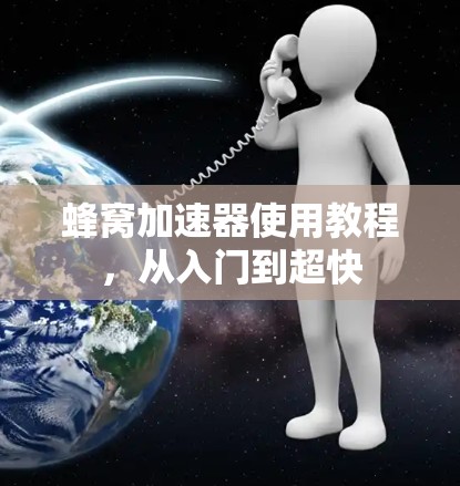 蜂窝加速器使用教程，从入门到超快