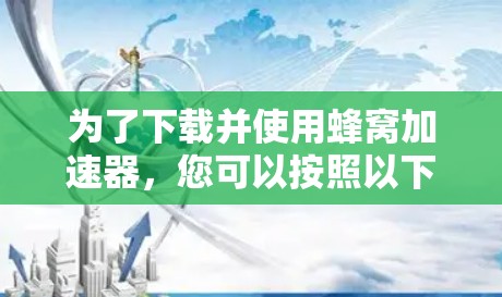 为了下载并使用蜂窝加速器，您可以按照以下步骤进行