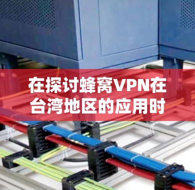 在探讨蜂窝VPN在台湾地区的应用时，我们可以按照以下步骤进行