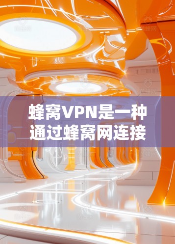 蜂窝VPN是一种通过蜂窝网连接到外部服务器的技术，旨在提供更高效的网络连接。以下是对蜂窝VPN服务的详细分析和推荐