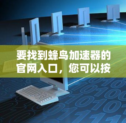要找到蜂鸟加速器的官网入口，您可以按照以下步骤操作