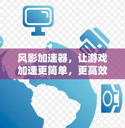 风影加速器,让游戏加速更简单,更高效! 风影加速器,让游戏加速更简单,更高效!