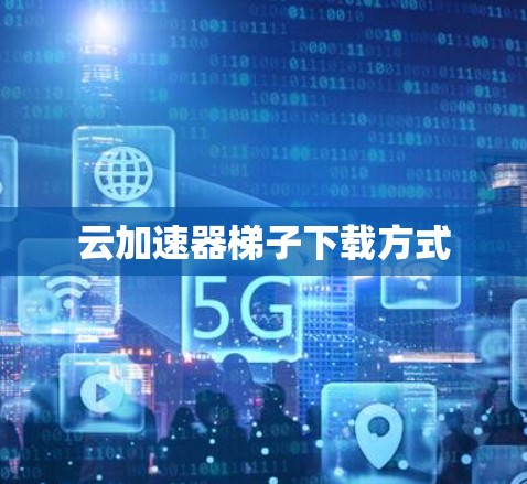 云加速器梯子下载方式
