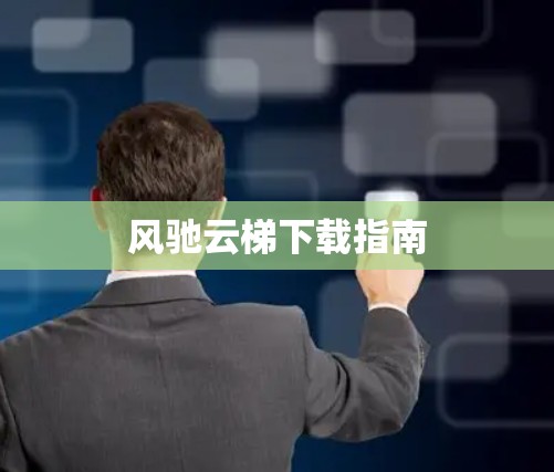 风驰云梯下载指南