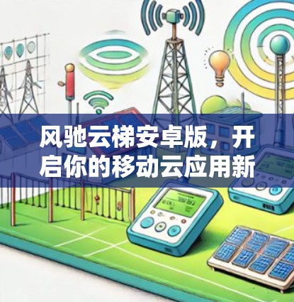 风驰云梯安卓版，开启你的移动云应用新之旅