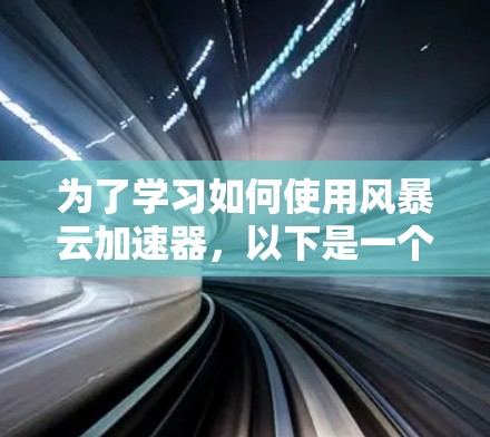为了学习如何使用风暴云加速器，以下是一个逐步的指南