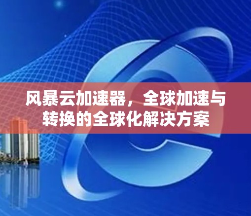 风暴云加速器，全球加速与转换的全球化解决方案