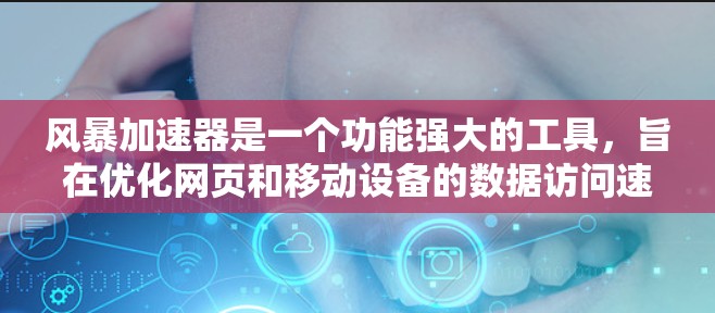 风暴加速器是一个功能强大的工具，旨在优化网页和移动设备的数据访问速度。以下是对风暴加速器的详细介绍，帮助您更好地使用该工具