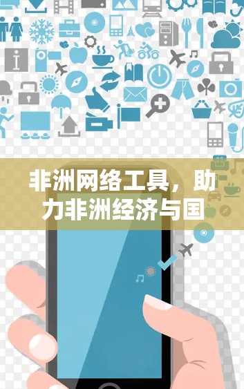 非洲网络工具，助力非洲经济与国际合作的未来