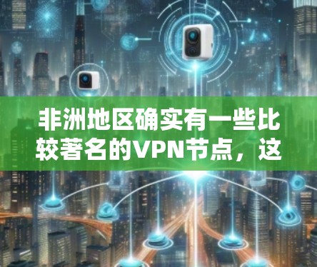 非洲地区确实有一些比较著名的VPN节点，这些网络被用于进行犯罪活动，包括非法下载、窃取数据等。以下是一些涉及非洲的 VPN 节点和情况