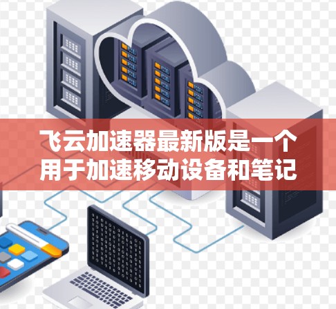 飞云加速器最新版是一个用于加速移动设备和笔记本电脑网络连接的软件工具，通常与飞云软件或飞云网络相关。它支持多种网络类型，帮助用户减少延迟，提升使用体验。以下是关于飞云加速器的详细分析