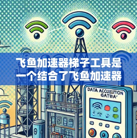 飞鱼加速器梯子工具是一个结合了飞鱼加速器机制和梯子特性的工具，玩家可以通过使用梯子来提升自己的加速器使用效果，结合资源和策略来优化使用方式。以下是详细的使用指南