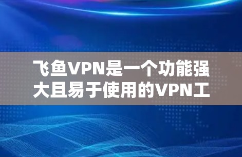 飞鱼VPN是一个功能强大且易于使用的VPN工具，适合喜欢在线服务和视频的人。以下是一个详细的使用指南，帮助您更好地使用飞鱼VPN