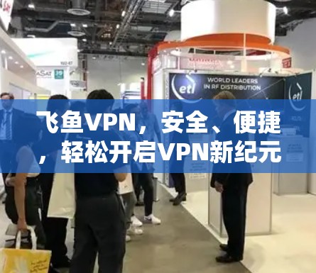 飞鱼VPN，安全、便捷，轻松开启VPN新纪元