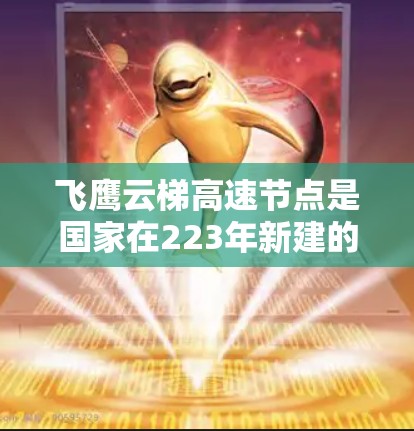 飞鹰云梯高速节点是国家在223年新建的高速路网，连接北京和北京西山，预计到224年底完成通车。高速上有多个节点，包括飞鹰南站、飞鹰北站和飞鹰西站，这些节点对交通有帮助，方便游客和道路使用者