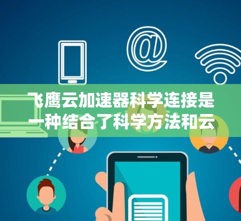 飞鹰云加速器科学连接是一种结合了科学方法和云存储技术的系统，旨在通过高效的数据传输和存储优化提升整体性能。具体来说，飞鹰云加速器可能提供以下功能