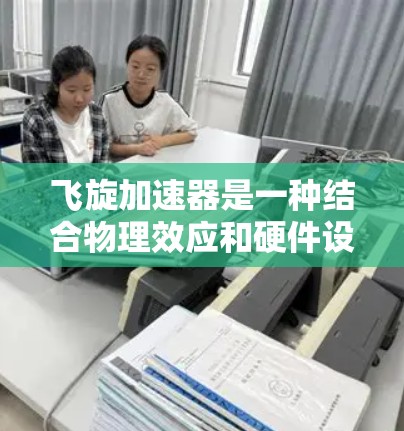 飞旋加速器是一种结合物理效应和硬件设计的加速技术，旨在通过高速运动和相对论效应来加速计算机性能。以下是关于飞旋加速器的详细分析