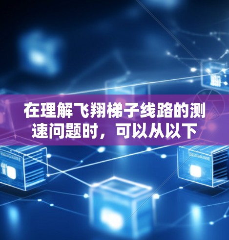在理解飞翔梯子线路的测速问题时，可以从以下几个方面进行全面分析