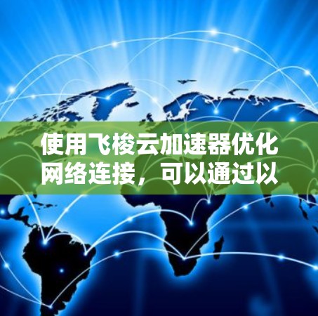 使用飞梭云加速器优化网络连接，可以通过以下步骤进行