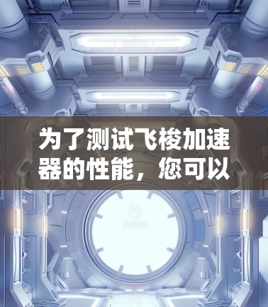 为了测试飞梭加速器的性能，您可以按照以下步骤进行